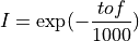 I = \exp(-\dfrac{tof}{1000})